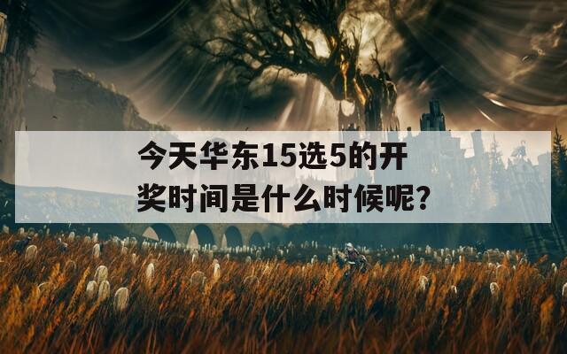 今天华东15选5的开奖时间是什么时候呢？