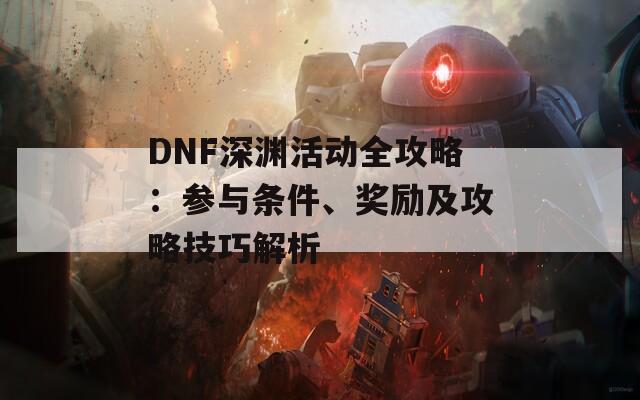 DNF深渊活动全攻略：参与条件、奖励及攻略技巧解析