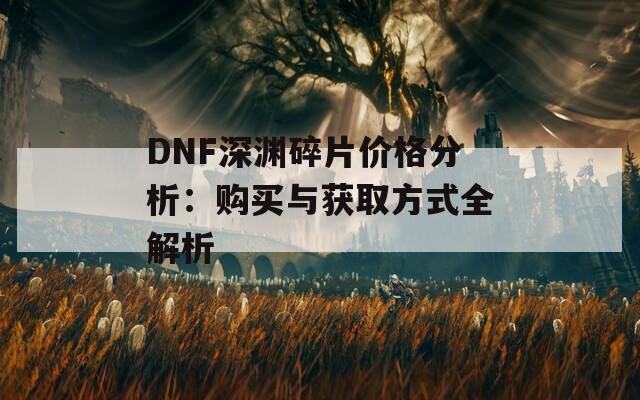 DNF深渊碎片价格分析：购买与获取方式全解析