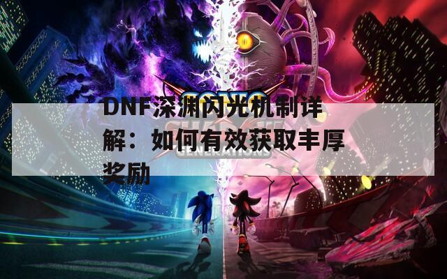 DNF深渊闪光机制详解：如何有效获取丰厚奖励