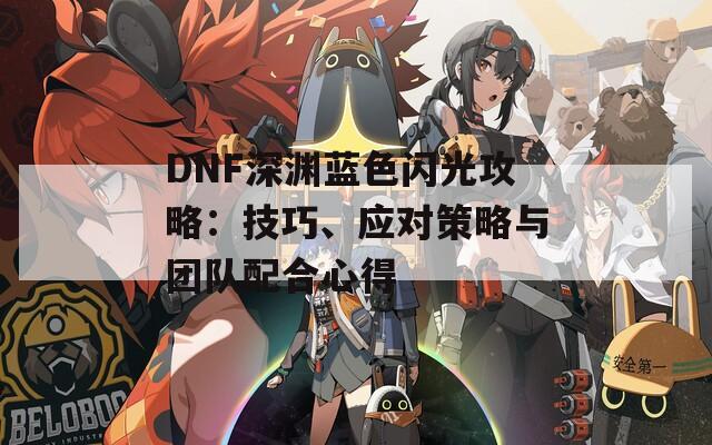 DNF深渊蓝色闪光攻略：技巧、应对策略与团队配合心得