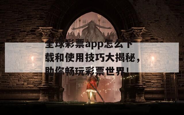 全球彩票app怎么下载和使用技巧大揭秘，助你畅玩彩票世界！