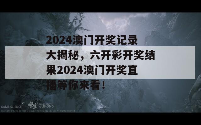 2024澳门开奖记录大揭秘，六开彩开奖结果2024澳门开奖直播等你来看！