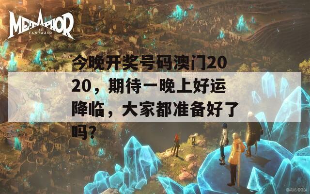 今晚开奖号码澳门2020，期待一晚上好运降临，大家都准备好了吗？