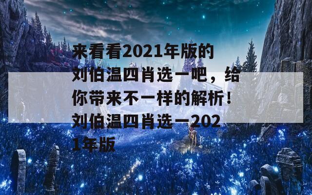 来看看2021年版的刘伯温四肖选一吧，给你带来不一样的解析！刘伯温四肖选一2021年版