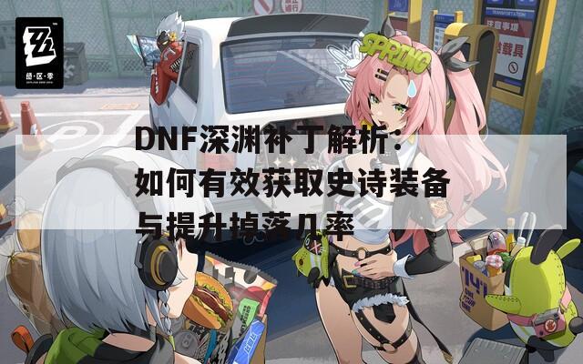 DNF深渊补丁解析：如何有效获取史诗装备与提升掉落几率