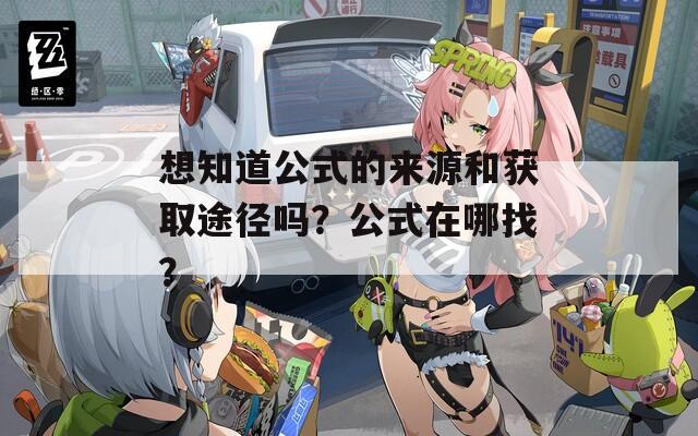 想知道公式的来源和获取途径吗？公式在哪找？