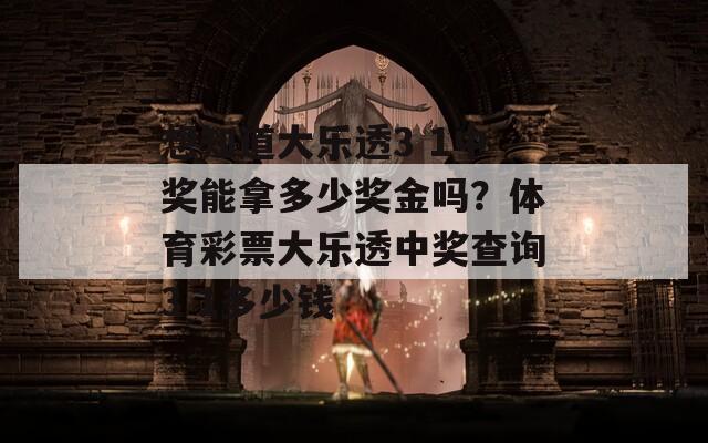 想知道大乐透3 1中奖能拿多少奖金吗？体育彩票大乐透中奖查询3 1多少钱