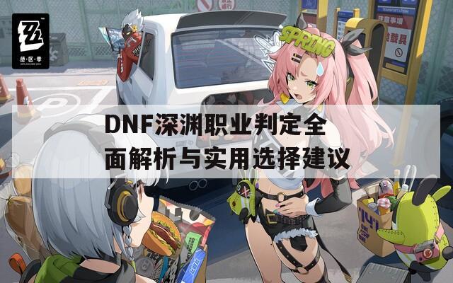 DNF深渊职业判定全面解析与实用选择建议