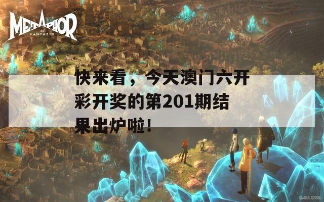 快来看，今天澳门六开彩开奖的第201期结果出炉啦！