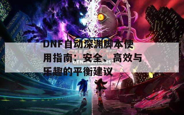 DNF自动深渊脚本使用指南：安全、高效与乐趣的平衡建议