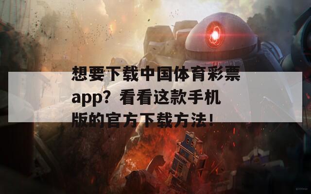 想要下载中国体育彩票app？看看这款手机版的官方下载方法！