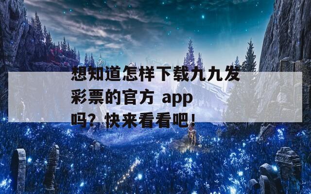 想知道怎样下载九九发彩票的官方 app 吗？快来看看吧！