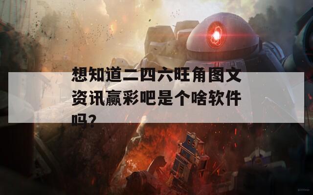 想知道二四六旺角图文资讯赢彩吧是个啥软件吗？