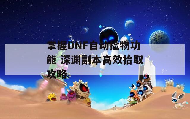 掌握DNF自动捡物功能 深渊副本高效拾取攻略