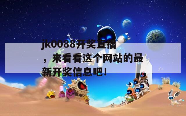 jk0088开奖直播，来看看这个网站的最新开奖信息吧！