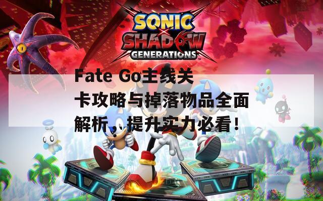 Fate Go主线关卡攻略与掉落物品全面解析，提升实力必看！