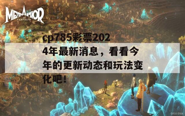 cp785彩票2024年最新消息，看看今年的更新动态和玩法变化吧！