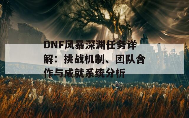 DNF风暴深渊任务详解：挑战机制、团队合作与成就系统分析