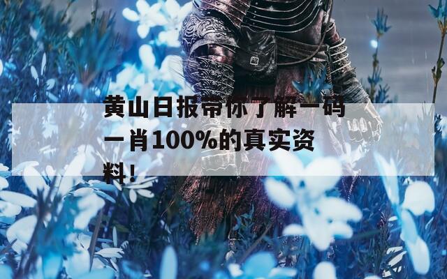 黄山日报带你了解一码一肖100%的真实资料！