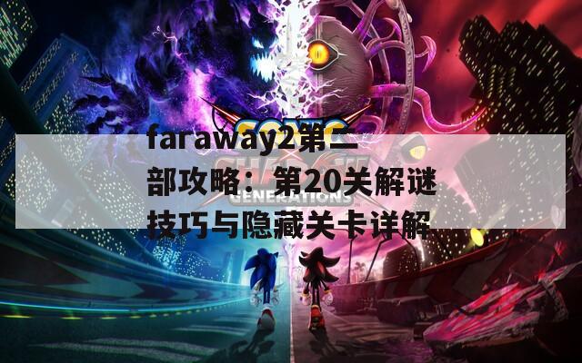 faraway2第二部攻略：第20关解谜技巧与隐藏关卡详解