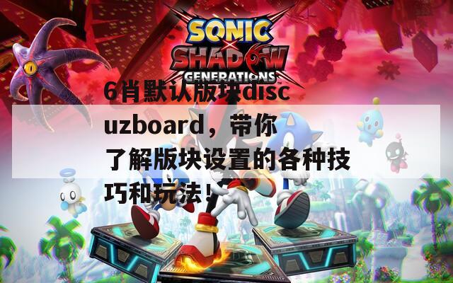 6肖默认版块discuzboard，带你了解版块设置的各种技巧和玩法！