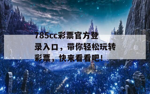 785cc彩票官方登录入口，带你轻松玩转彩票，快来看看吧！