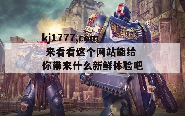 kj1777,com 来看看这个网站能给你带来什么新鲜体验吧！