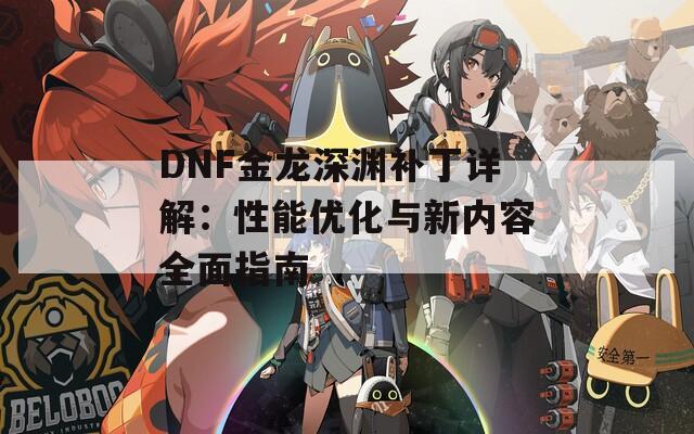 DNF金龙深渊补丁详解：性能优化与新内容全面指南