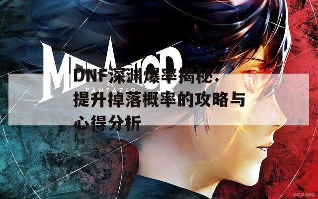 DNF深渊爆率揭秘：提升掉落概率的攻略与心得分析