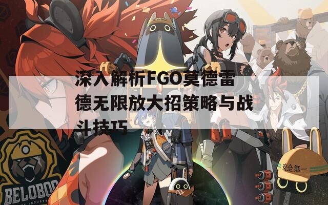 深入解析FGO莫德雷德无限放大招策略与战斗技巧