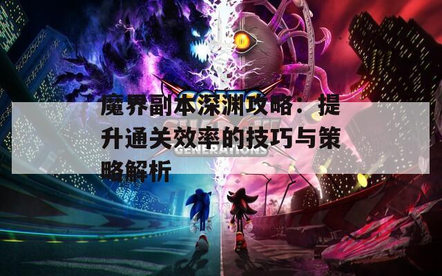 魔界副本深渊攻略：提升通关效率的技巧与策略解析