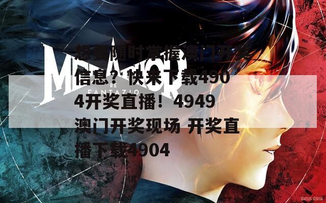 想要随时掌握澳门开奖信息？快来下载4904开奖直播！4949澳门开奖现场 开奖直播下载4904