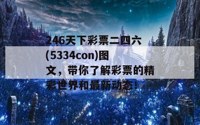 246天下彩票二四六(5334con)图文，带你了解彩票的精彩世界和最新动态！