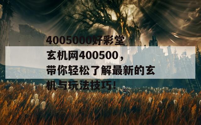 4005000好彩堂玄机网400500，带你轻松了解最新的玄机与玩法技巧！