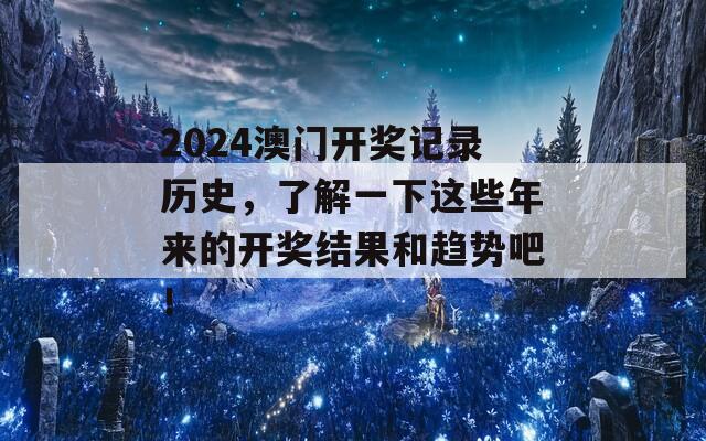 2024澳门开奖记录历史，了解一下这些年来的开奖结果和趋势吧！