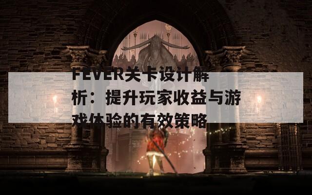 FEVER关卡设计解析：提升玩家收益与游戏体验的有效策略