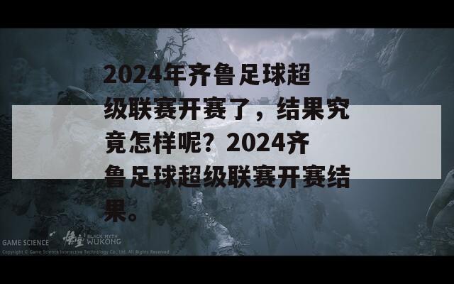 2024年齐鲁足球超级联赛开赛了，结果究竟怎样呢？2024齐鲁足球超级联赛开赛结果。