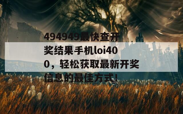 494949最快查开奖结果手机loi400，轻松获取最新开奖信息的最佳方式！