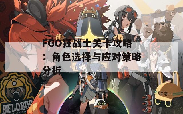 FGO狂战士关卡攻略：角色选择与应对策略分析