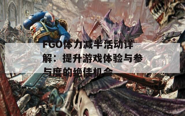 FGO体力减半活动详解：提升游戏体验与参与度的绝佳机会