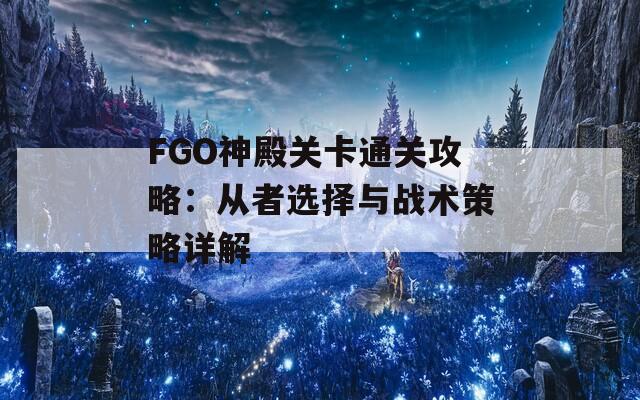 FGO神殿关卡通关攻略：从者选择与战术策略详解