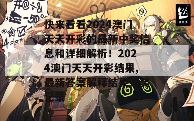 快来看看2024澳门天天开彩的最新中奖信息和详细解析！2024澳门天天开彩结果,最新答案解释结果开奖记录