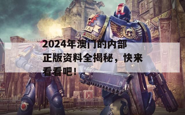 2024年澳门的内部正版资料全揭秘，快来看看吧！