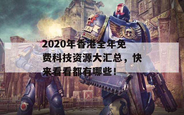 2020年香港全年免费科技资源大汇总，快来看看都有哪些！