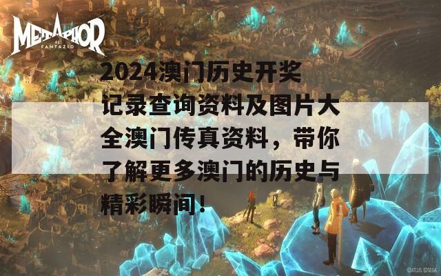 2024澳门历史开奖记录查询资料及图片大全澳门传真资料，带你了解更多澳门的历史与精彩瞬间！