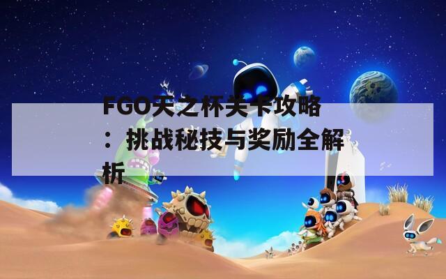 FGO天之杯关卡攻略：挑战秘技与奖励全解析