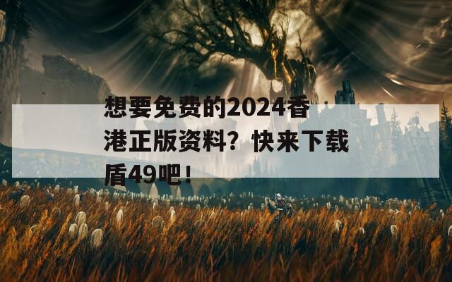 想要免费的2024香港正版资料？快来下载盾49吧！