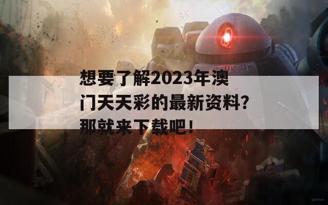 想要了解2023年澳门天天彩的最新资料？那就来下载吧！