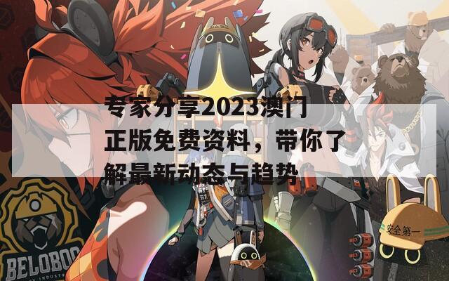 专家分享2023澳门正版免费资料，带你了解最新动态与趋势